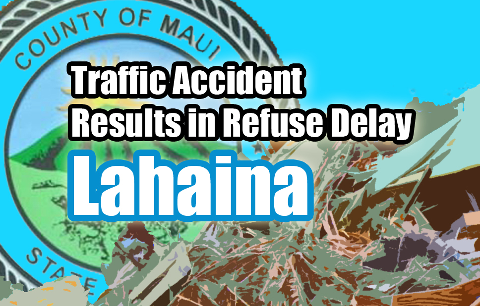 Refuse pick-ups delayed in Lahaina.